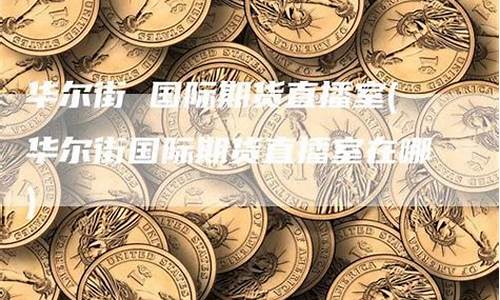 华尔街豆粕期货直播室喊单(华尔街期货软件)_https://www.cdffq.com_能源期货_第1张